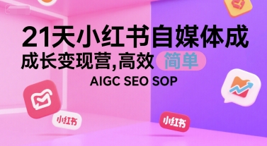 21天小红书自媒体成长变现营，高效 简单 AIGC SEO SOP-刀客资源网
