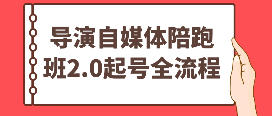 导演自媒体陪跑班2.0起号全流程-刀客资源网