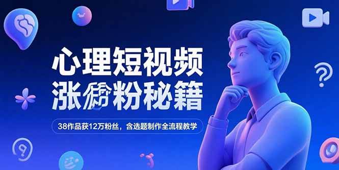 （15276期）心理短视频涨粉秘籍，38作品获12万粉丝，含选题制作全流程教学-刀客资源网