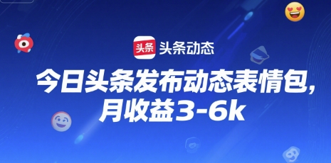 今日头条发布动态表情包，月收益3-6k-刀客资源网