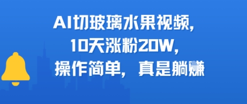AI切玻璃水果视频，10天涨粉20W，操作简单，真是躺挣-刀客资源网