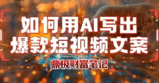 如何用AI写出高赞爆款文案，用ai高效做出爆款短视频文案-刀客资源网