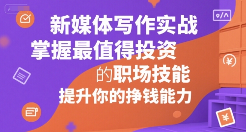新媒体写作实战，学握最值得投资的职场技能，提升你的挣钱能力-刀客资源网