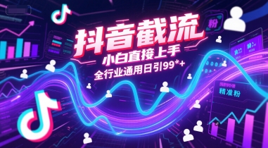 抖音截流，小白直接上手，全行业通用日引99+精准粉【揭秘】-刀客资源网