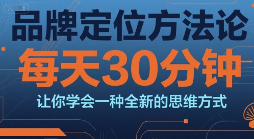 品牌定位方法论，每天30钟分让你学会一种全新的思维方式-刀客资源网