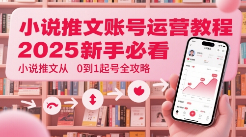 小说推文账号运营起号教程，2025新手必看，小说推文从0到1起号全攻略-刀客资源网