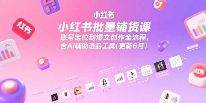 （15279期）小红书批量铺货课，账号定位到爆文创作全流程，含AI辅助选品工具(更新6月)-刀客资源网