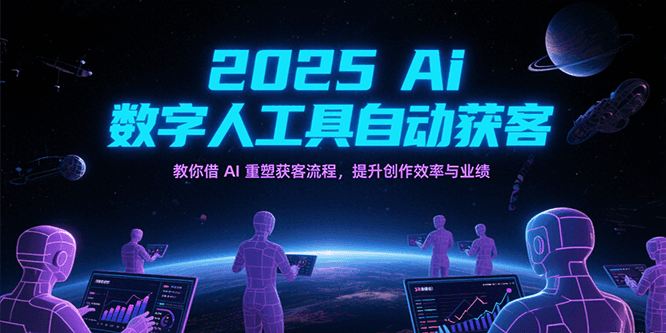 2025Ai数字人工具自动获客，教你借AI重塑获客流程，提升创作效率与业绩-刀客资源网