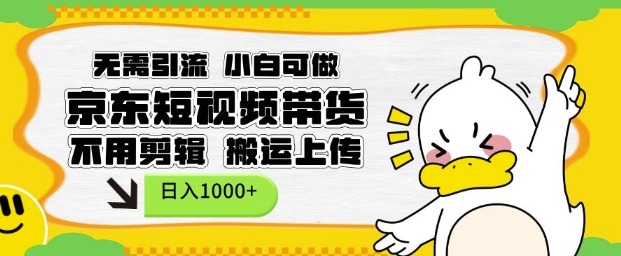 无需引流，小白可做，京东短现频带货，不用剪辑，搬运上传，日入1k【揭秘】-刀客资源网
