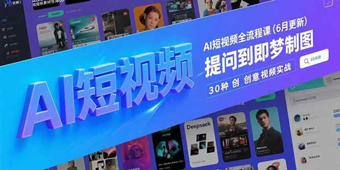（15194期）AI短视频全流程课(6月更新)，Deepseek提问到即梦制图，30种创意视频实战-刀客资源网