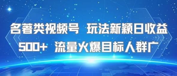 名著类视频号 玩法新颖日收益500+ 流量火爆目标人群广-刀客资源网