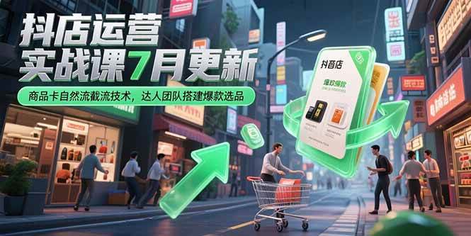 （15329期）抖店运营实战课7月更新，商品卡自然流截流技术，达人团队搭建爆款选品-刀客资源网