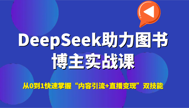 DeepSeek助力图书博主实战课，从0到1快速掌握“内容引流+直播变现”双技能-刀客资源网
