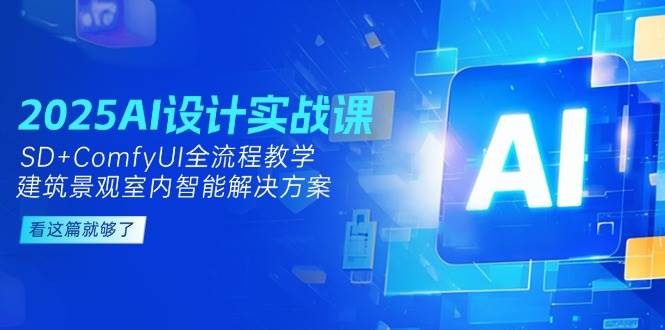 （14985期）2025AI设计实战课，SD+ComfyUI全流程教学，建筑景观室内智能解决方案-刀客资源网