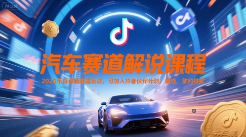 汽车赛道解说课程，2025年抖音新赛道玩法，可加入抖音伙伴计划，精选，签约独家-刀客资源网