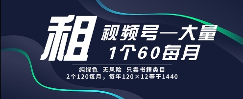 租视频号，一个60每月，2个120.纯绿色、无风险，常年租【揭秘】-刀客资源网
