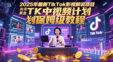 2025年最新TikTok影视解说项目，新手也能挣美金，TK中视频计划保姆级教程-刀客资源网