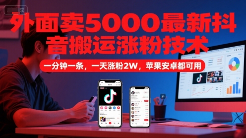 外面卖5000最新抖音搬运涨粉技术，新玩法，一分钟一条，一天涨粉2W，苹果安卓都可用-刀客资源网