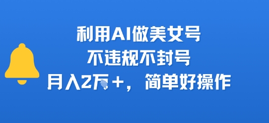 利用AI做美女号，不违规不封号，月入2W+，简单好操作-刀客资源网