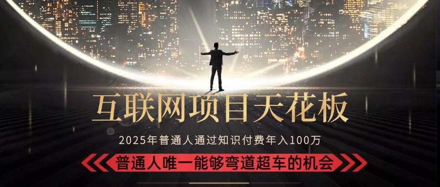 （15361期）2025“互联网项目天花板”：不做韭菜，做镰刀！“月入 10W+ 普通人弯道…-刀客资源网