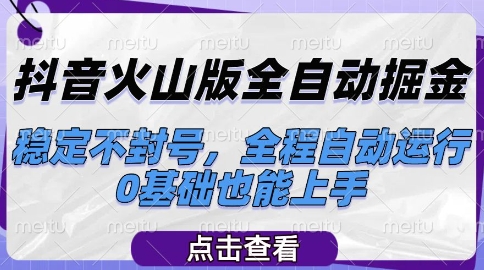 抖音火山版全自动掘金，稳定不封号，全程自动运行，可批量放大操作，0基础也能上手【揭秘】-刀客资源网