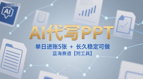 AI代写PPT，单日进账5张+，长久稳定可做，蓝海赛道【附工具】-刀客资源网