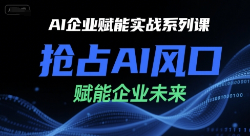 AI企业赋能实战系列课，抢占AI风口，赋能企业未来-刀客资源网