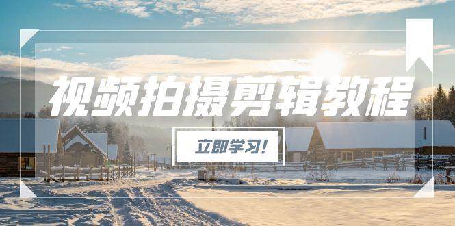 （15154期）视频拍摄剪辑教程，从基础操作到进阶，爆款视频全流程生产术-刀客资源网