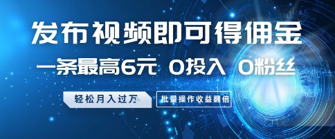 发布视频即可得佣金，一条最高6元，0投入 0粉丝 会发视频就行，月入过W，批量操作收益翻倍【揭秘】-刀客资源网