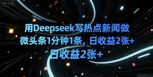 用Deepseek写热点新闻做微头条1分钟1条，日收益2张+-刀客资源网