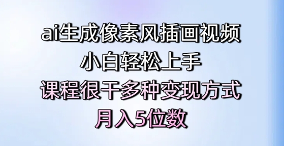 ai生成像素风插画视频，小白轻松上手，课程很干多种变现方式，月入5位数-刀客资源网