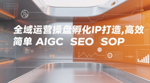 全域运营操盘孵化IP打造，高效 简单 AIGC SEO SOP-刀客资源网