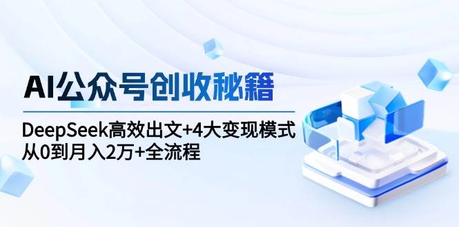 AI公众号创收秘籍：DeepSeek高效出文+4大变现模式，从0到月入2万+全流程-刀客资源网