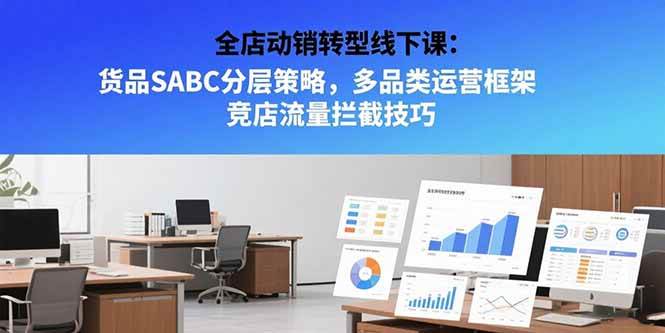 （15419期）全店动销转型线下课：货品SABC分层策略，多品类运营框架 竞店流量拦截技巧-刀客资源网