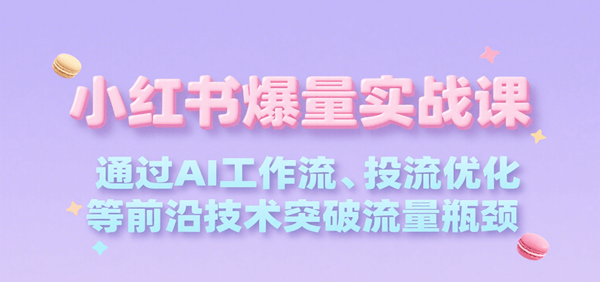 小红书爆量实战课，通过AI工作流、投流优化等前沿技术突破流量瓶颈-刀客资源网