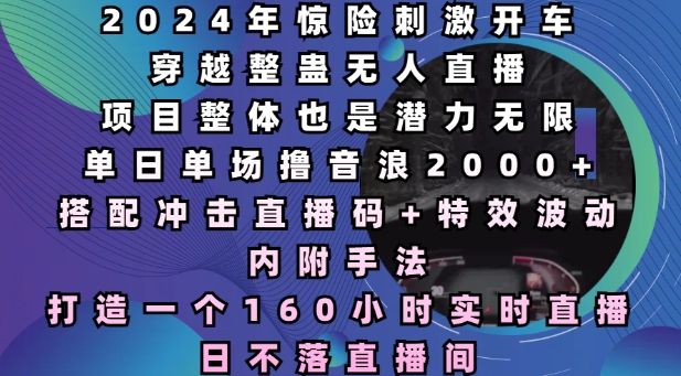 2024年惊险刺激开车穿越整蛊无人直播，单日单场撸音浪2000+，打造一个160小时实时直播日不落直播间【揭秘】-刀客资源网
