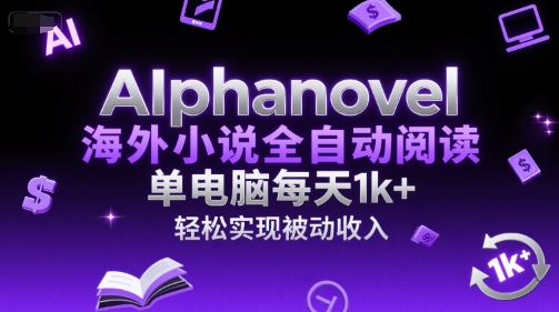 AIphanovel海外小说全自动阅读，单电脑每天1k+，轻松实现被动收入【揭秘】-刀客资源网