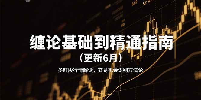（15184期）缠论基础到精通指南（更新6月）多时段行情解读，交易机会识别方法论-刀客资源网