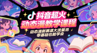 抖音超火动态漫教学课程，动态漫新赛道大流量池，零基础也能学会-刀客资源网