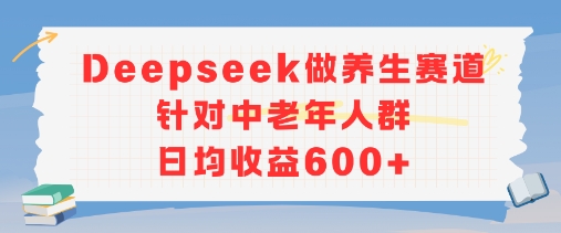 新玩法！Deepseek做养生赛道针对中老年人群，日均收益6张+-刀客资源网