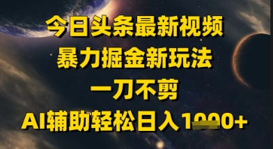 今日头条最新美女视频暴力掘金新玩法，一刀不剪，AI辅助轻松日入1k+-刀客资源网