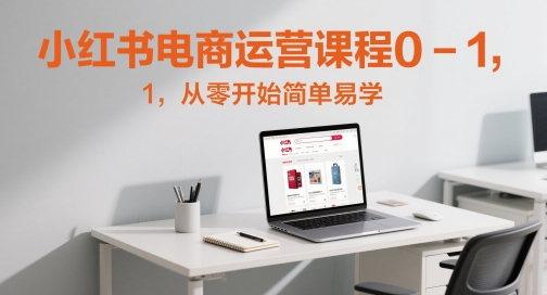 小红书电商运营课程0-1，从零开始简单易学-刀客资源网