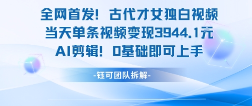 全网首发！古代才女独白视频，当天单条视频变现1k，AI剪辑0基础即可上手-刀客资源网