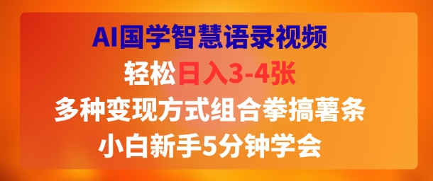 AI国学智慧语录视频，轻松日入3-4张，多种变现方式组合拳搞薯条，小白新手5分钟学会-刀客资源网