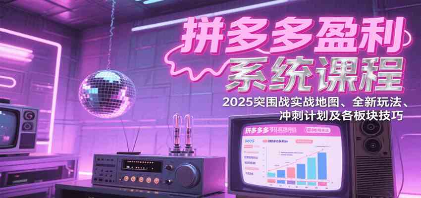 拼多多盈利系统课程：2025突围战实战地图、全新玩法、冲刺计划及各板块技巧-刀客资源网