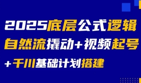 2025底层公式逻辑自然流撬动+视频起号+千川基础计划搭建-刀客资源网