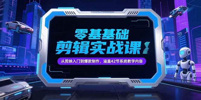 （15273期）零基础抖音剪辑实战课，从剪映入门到爆款制作，涵盖42节系统教学内容-刀客资源网
