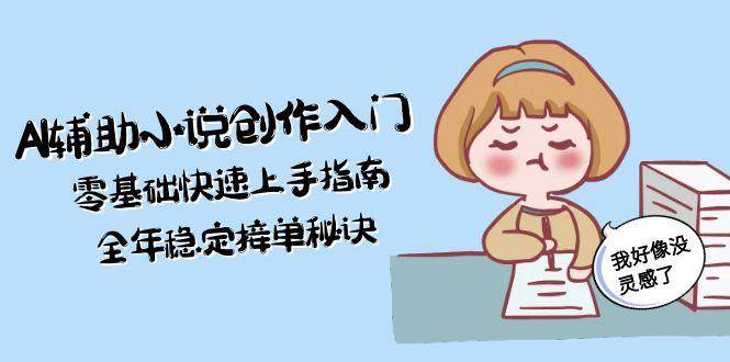（15067期）AI辅助小说创作入门，零基础快速上手指南，全年稳定接单秘诀-刀客资源网