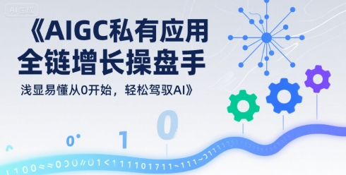 AIGC私有化应用全链增长操盘手，浅显易懂从0开始，轻松驾驭AI-刀客资源网