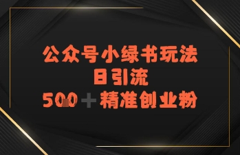 日引流500+精准创业粉，公众号小绿书玩法-刀客资源网
